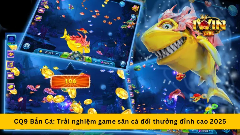 CQ9 Bắn Cá: Trải nghiệm game săn cá đổi thưởng đỉnh cao 2025