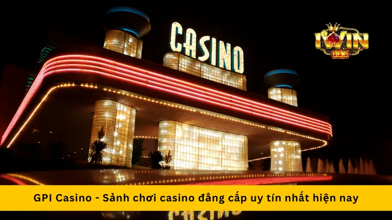 GPI Casino - Sảnh chơi casino đẳng cấp uy tín nhất hiện nay